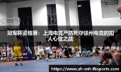 冠军杯资格赛：上海电竞严防死守徐州电竞的扣人心弦之战