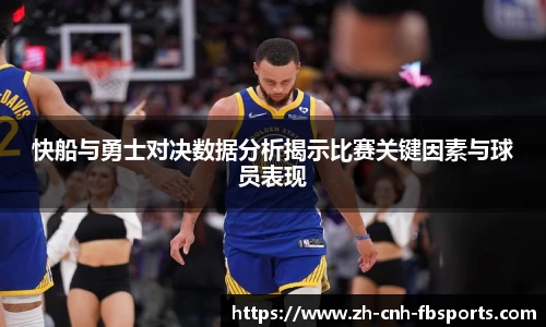 快船与勇士对决数据分析揭示比赛关键因素与球员表现